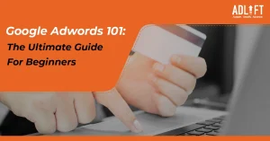 Google Adwords 101: The Ultimate Guide For Beginners