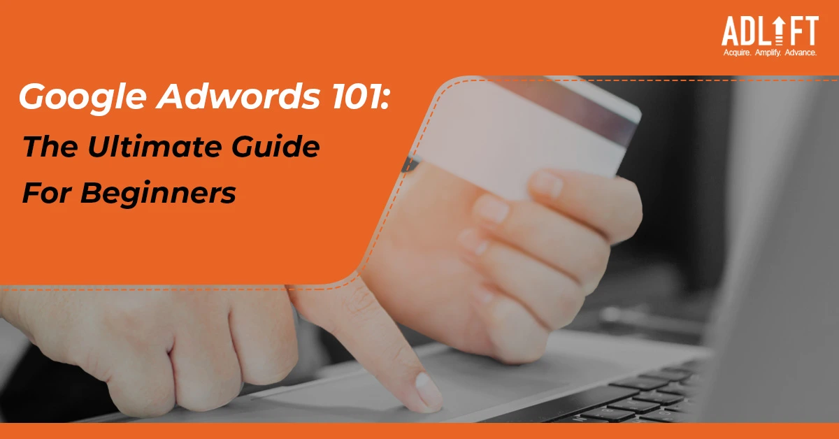 Google Adwords 101: The Ultimate Guide For Beginners