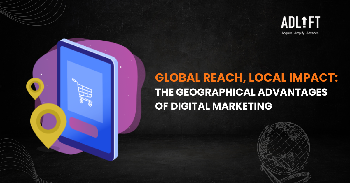 Global Reach, Local Impact: The Geographical Advantages of Digital Marketing