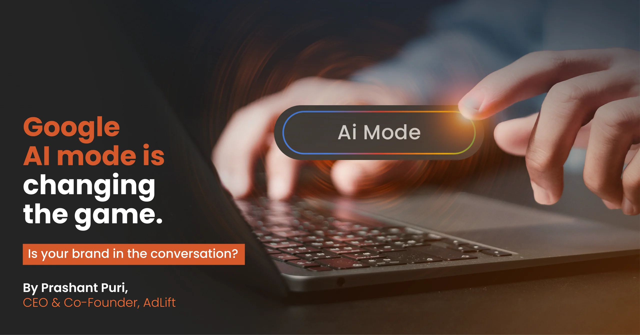 Google AI Mode Is Changing the Game. Is Your Brand in the Conversation? By Prashant Puri, CEO & Co-Founder, AdLift